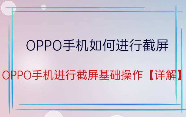 OPPO手机如何进行截屏 OPPO手机进行截屏基础操作【详解】